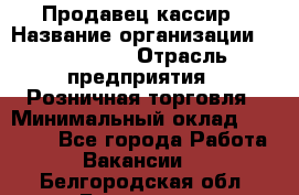 Продавец-кассир › Название организации ­ Diva LLC › Отрасль предприятия ­ Розничная торговля › Минимальный оклад ­ 20 000 - Все города Работа » Вакансии   . Белгородская обл.,Белгород г.